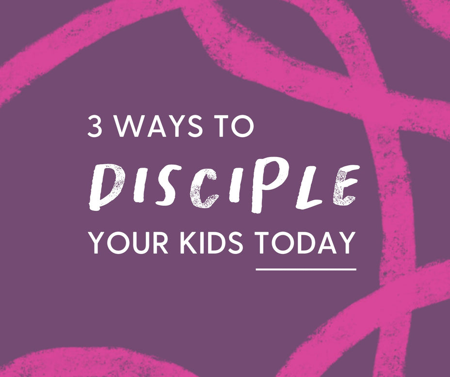 3 Ways to Disciple Your Kids Today